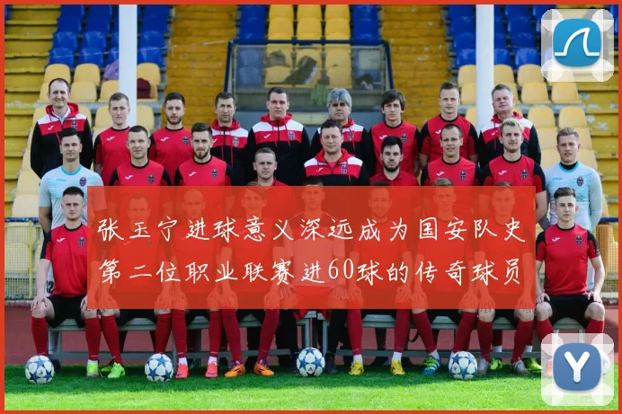 张玉宁进球意义深远成为国安队史第二位职业联赛进60球的传奇球员