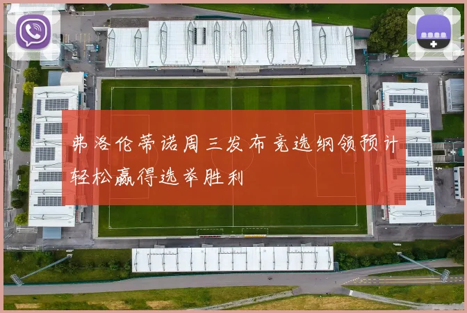 弗洛伦蒂诺周三发布竞选纲领预计轻松赢得选举胜利