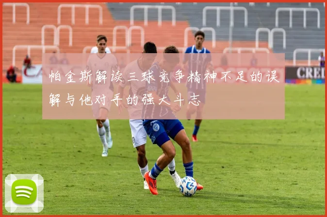 帕金斯解读三球竞争精神不足的误解与他对手的强大斗志