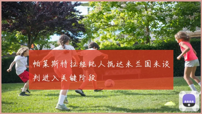 帕莱斯特拉经纪人抵达米兰国米谈判进入关键阶段