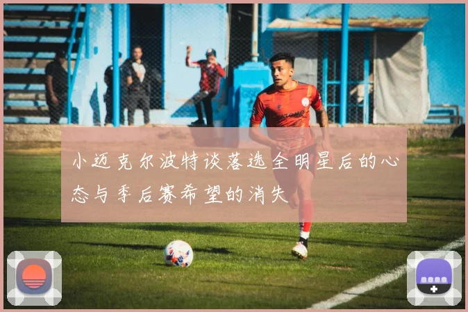 小迈克尔波特谈落选全明星后的心态与季后赛希望的消失