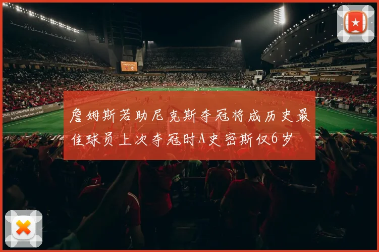 詹姆斯若助尼克斯夺冠将成历史最佳球员上次夺冠时A史密斯仅6岁