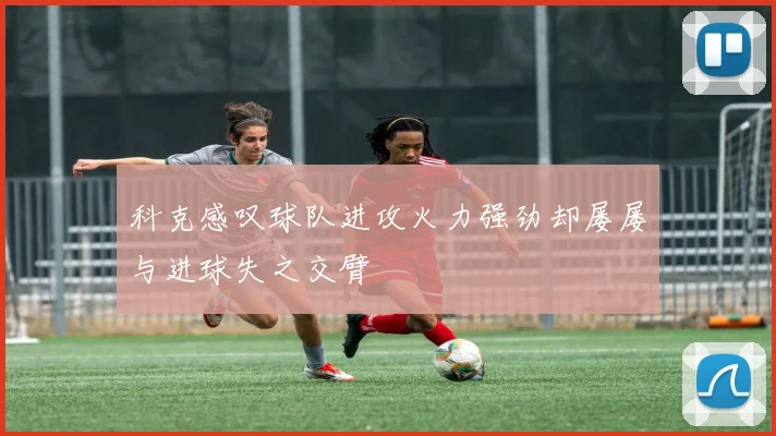 科克感叹球队进攻火力强劲却屡屡与进球失之交臂