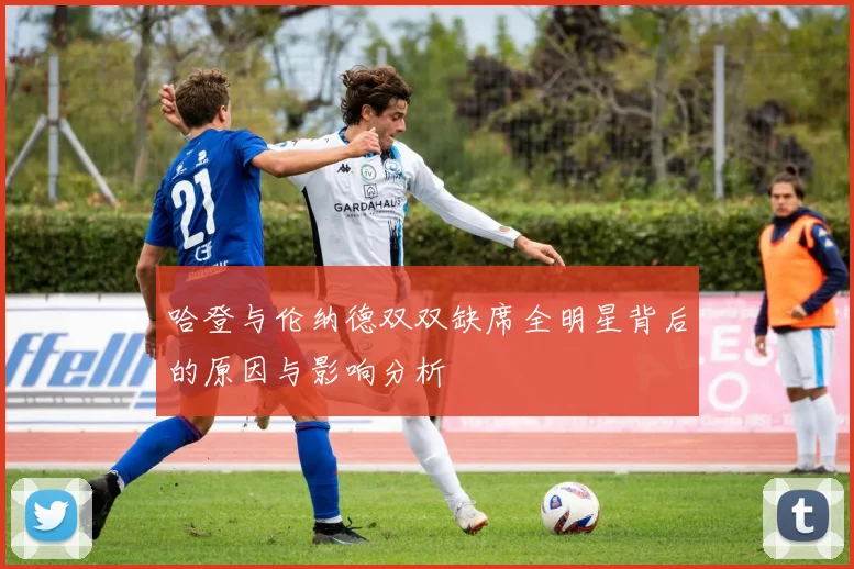 哈登与伦纳德双双缺席全明星背后的原因与影响分析