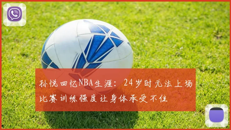 孙悦回忆NBA生涯：24岁时无法上场比赛训练强度让身体承受不住