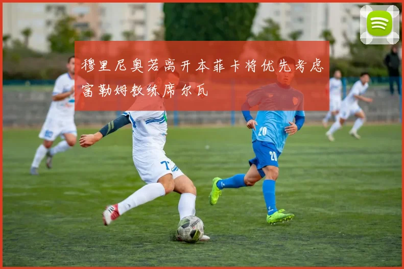 穆里尼奥若离开本菲卡将优先考虑富勒姆教练席尔瓦