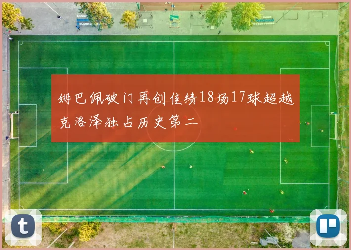 姆巴佩破门再创佳绩18场17球超越克洛泽独占历史第二