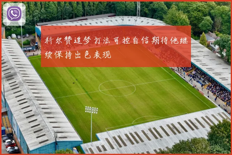 科尔赞追梦打法可控自信期待他继续保持出色表现