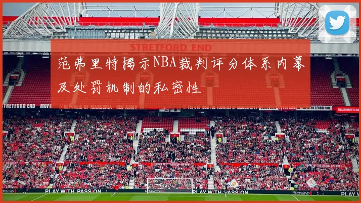 范弗里特揭示NBA裁判评分体系内幕及处罚机制的私密性