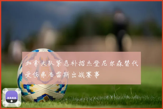 加拿大队紧急补招杰登尼尔森替代受伤弗洛雷斯出战赛事