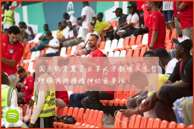 国王队秀夏普分享大学教练人生哲理强调拼搏精神的重要性