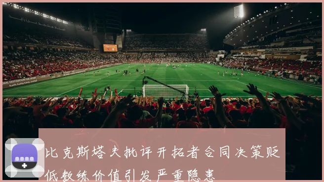 比克斯塔夫批评开拓者合同决策贬低教练价值引发严重隐患