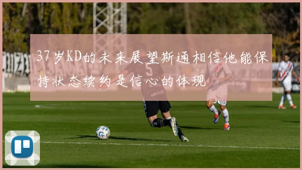 37岁KD的未来展望斯通相信他能保持状态续约是信心的体现
