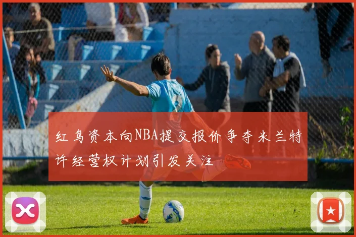 红鸟资本向NBA提交报价争夺米兰特许经营权计划引发关注