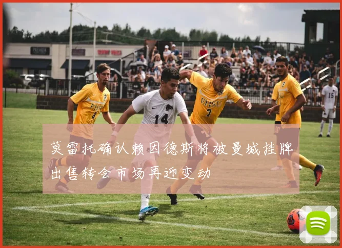 莫雷托确认赖因德斯将被曼城挂牌出售转会市场再迎变动